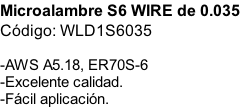 Microalambre S6 WIRE de 0.035 Código: WLD1S6035  -AWS A5.18, ER70S-6 -Excelente calidad. -Fácil aplicación.